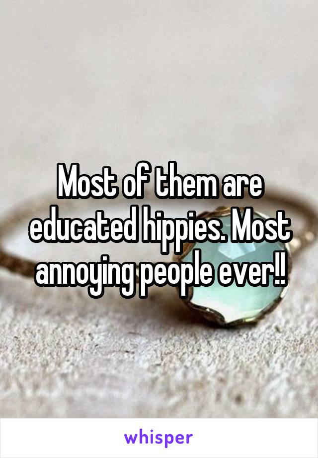 Most of them are educated hippies. Most annoying people ever!!