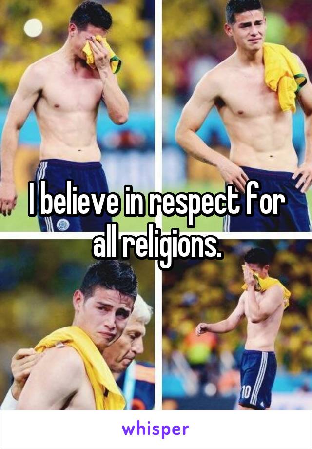 I believe in respect for all religions.