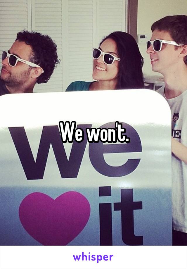 We won't.