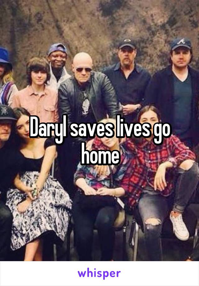 Daryl saves lives go home