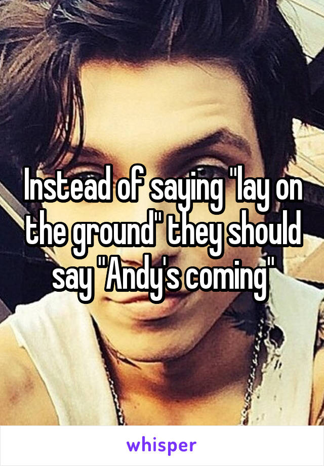 Instead of saying "lay on the ground" they should say "Andy's coming"