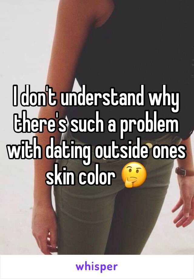 I don't understand why there's such a problem with dating outside ones skin color 🤔