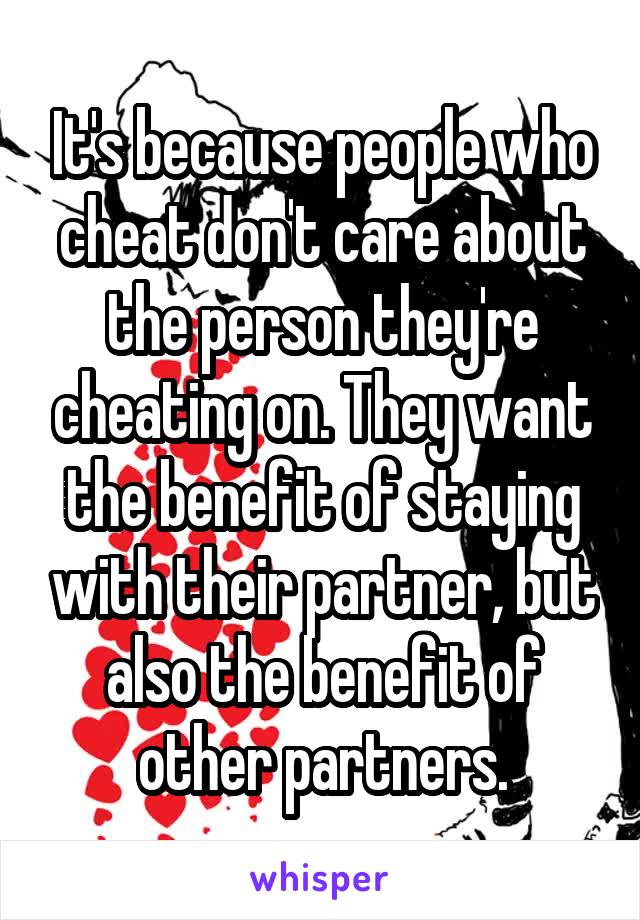 It's because people who cheat don't care about the person they're cheating on. They want the benefit of staying with their partner, but also the benefit of other partners.