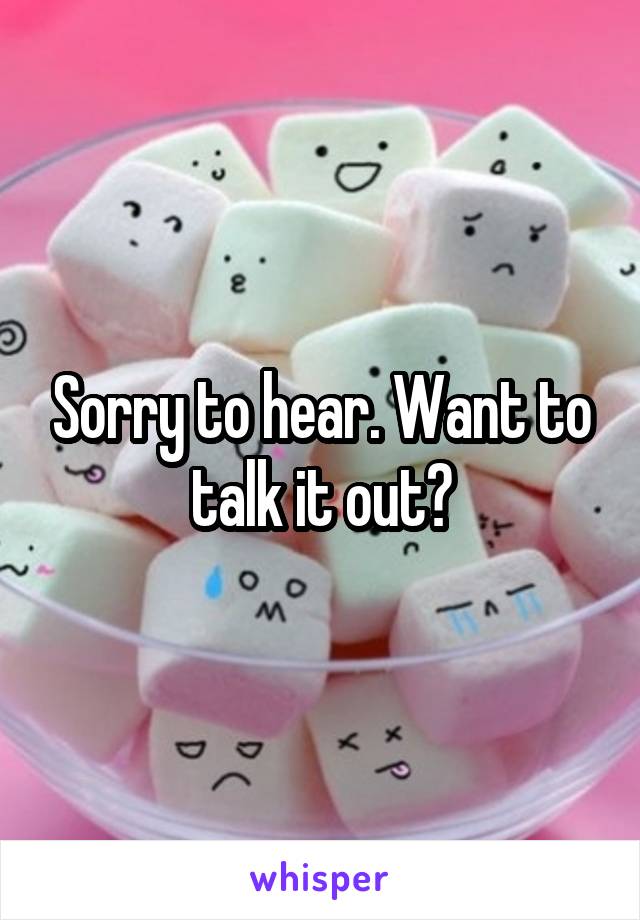 Sorry to hear. Want to talk it out?