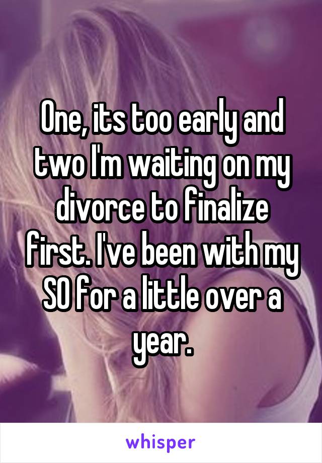 One, its too early and two I'm waiting on my divorce to finalize first. I've been with my SO for a little over a year.