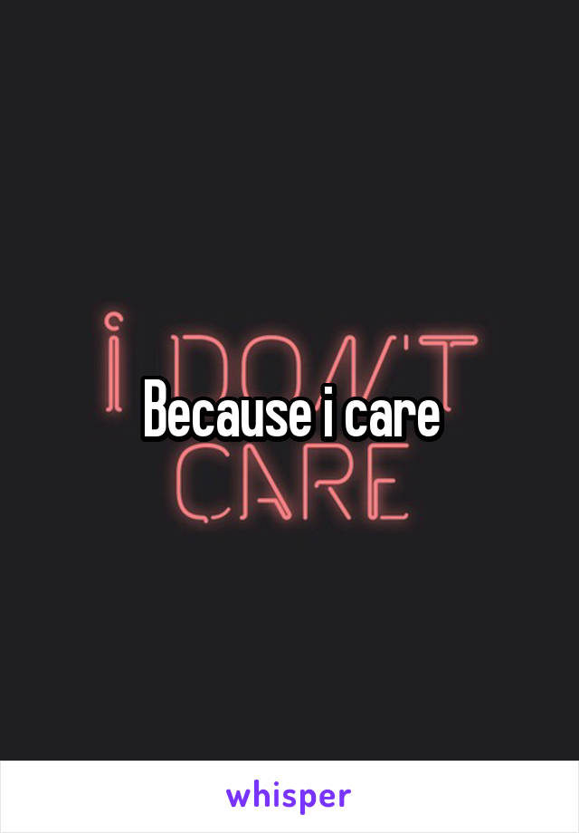 Because i care