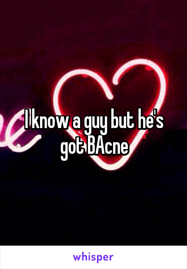 I know a guy but he's got BAcne