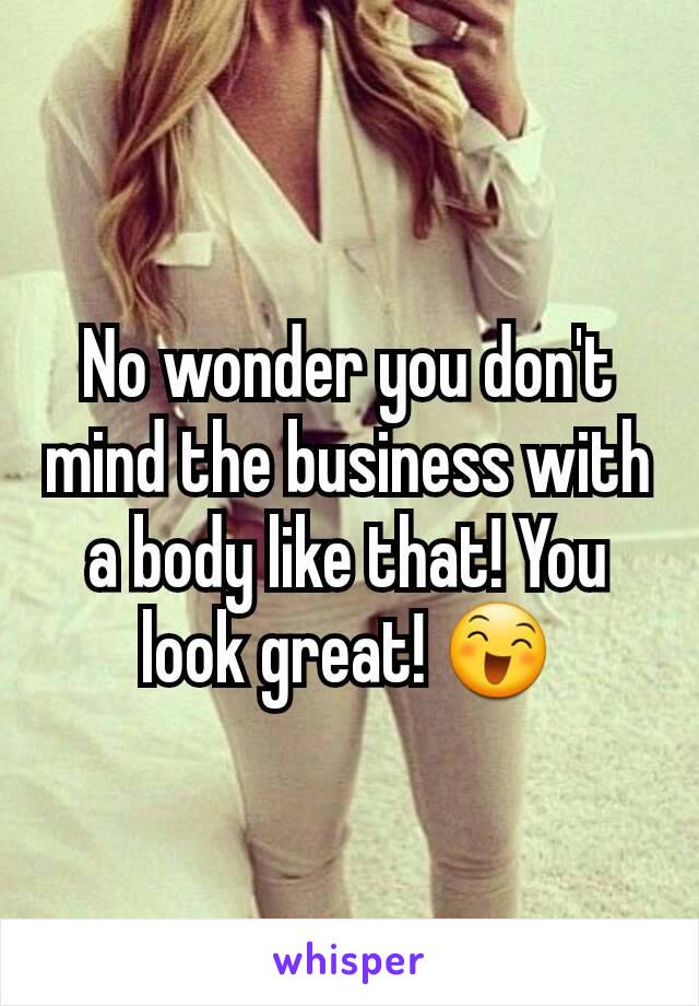 No wonder you don't mind the business with a body like that! You look great! 😄