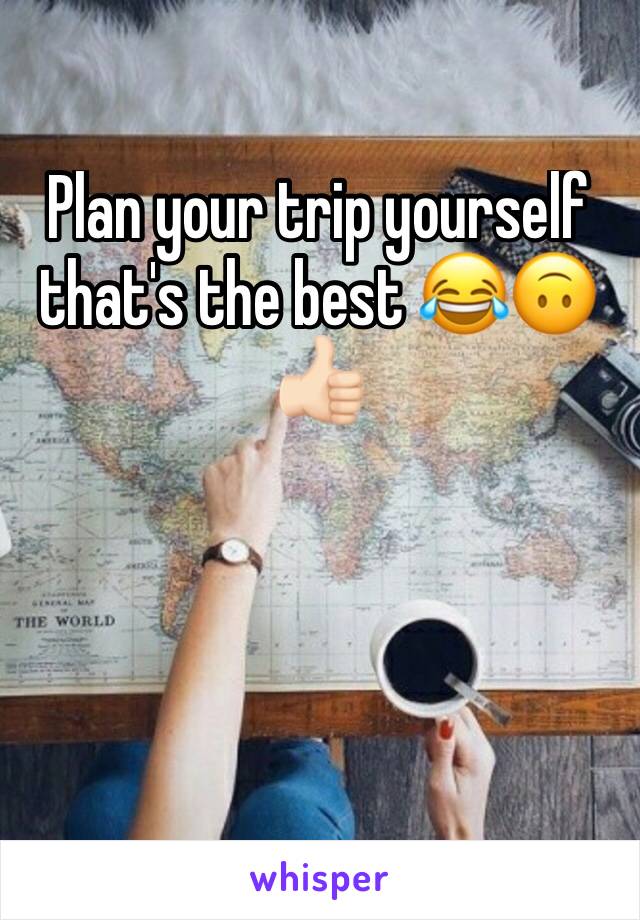 Plan your trip yourself that's the best 😂🙃👍🏻