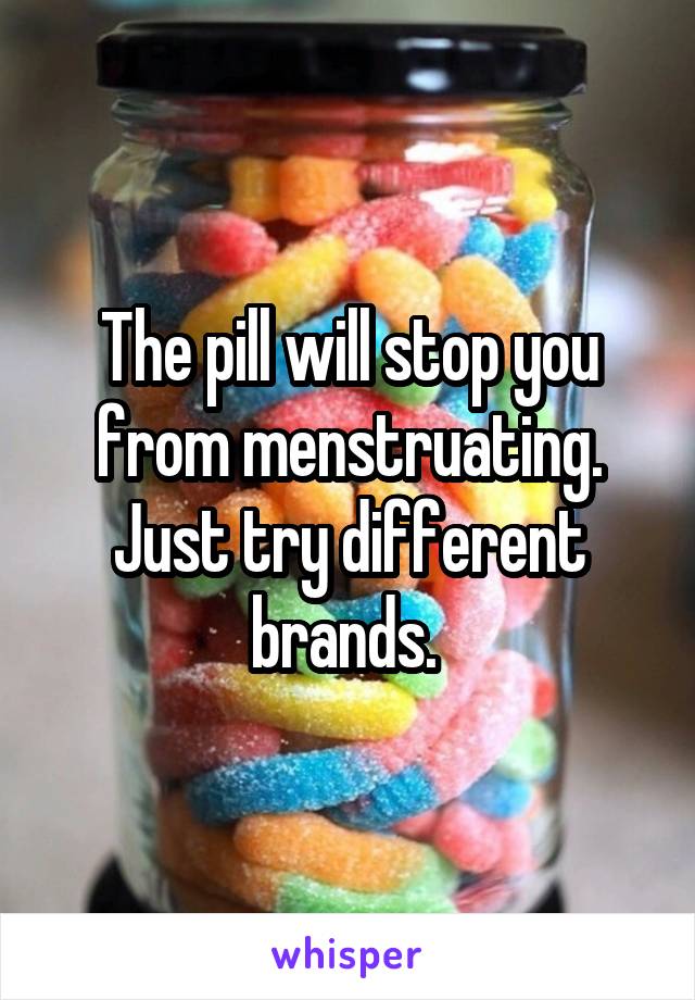 The pill will stop you from menstruating. Just try different brands. 