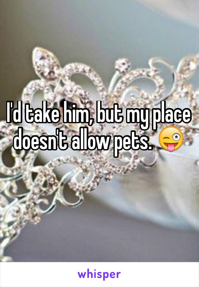 I'd take him, but my place doesn't allow pets. 😜