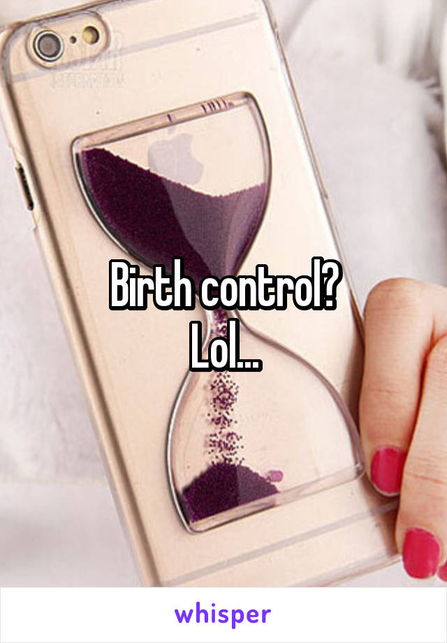 Birth control?
Lol...