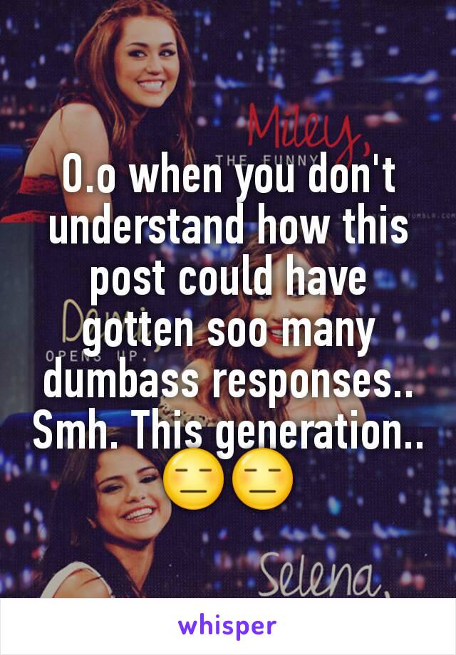 O.o when you don't understand how this post could have gotten soo many dumbass responses..
Smh. This generation.. 😑😑