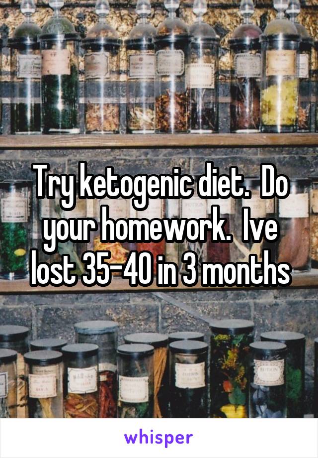 Try ketogenic diet.  Do your homework.  Ive lost 35-40 in 3 months