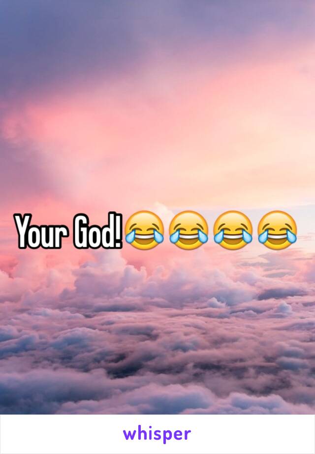 Your God!😂😂😂😂