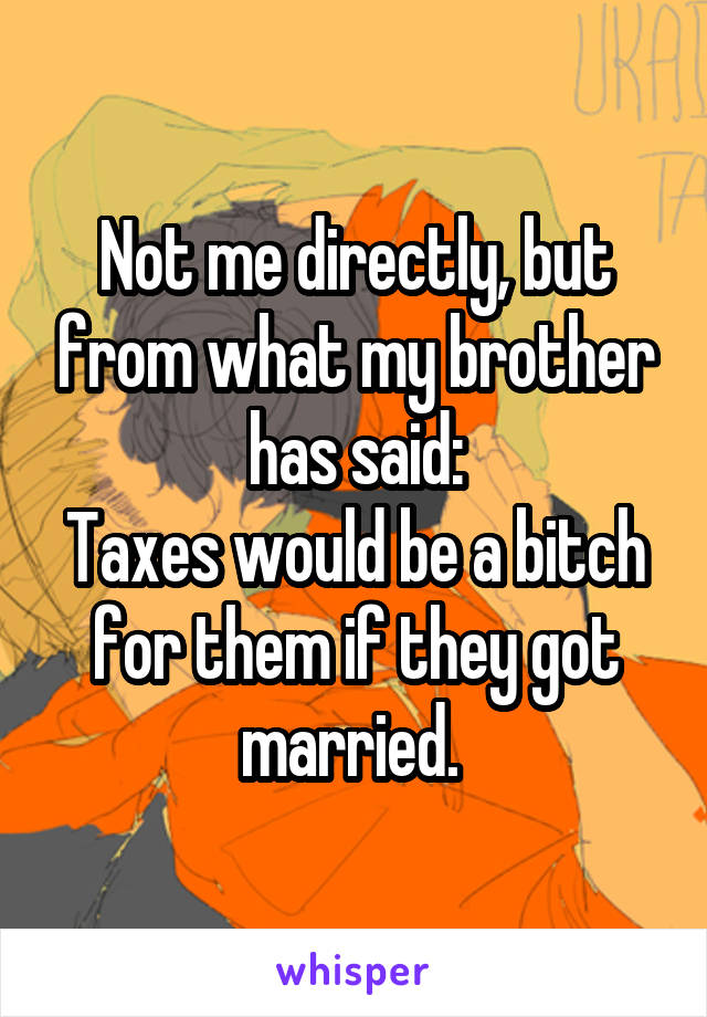 Not me directly, but from what my brother has said:
Taxes would be a bitch for them if they got married. 