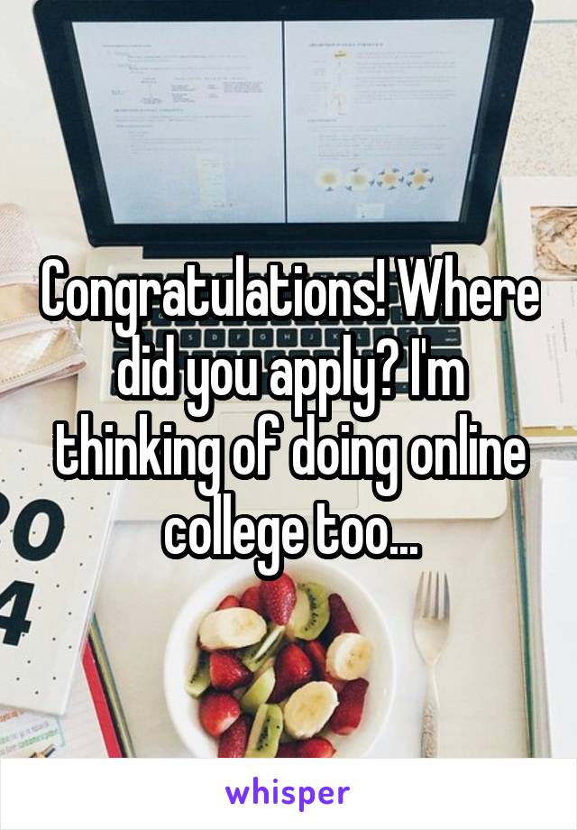 Congratulations! Where did you apply? I'm thinking of doing online college too...