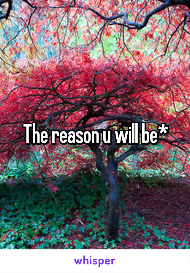 The reason u will be*