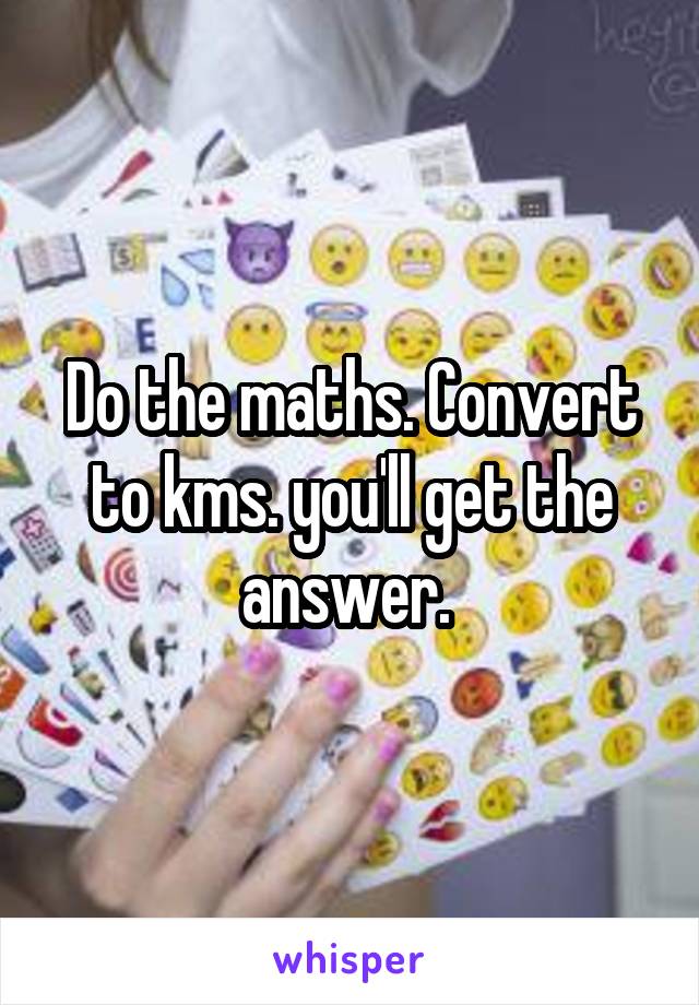 Do the maths. Convert to kms. you'll get the answer. 