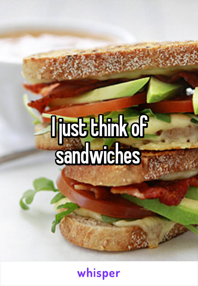 I just think of sandwiches 