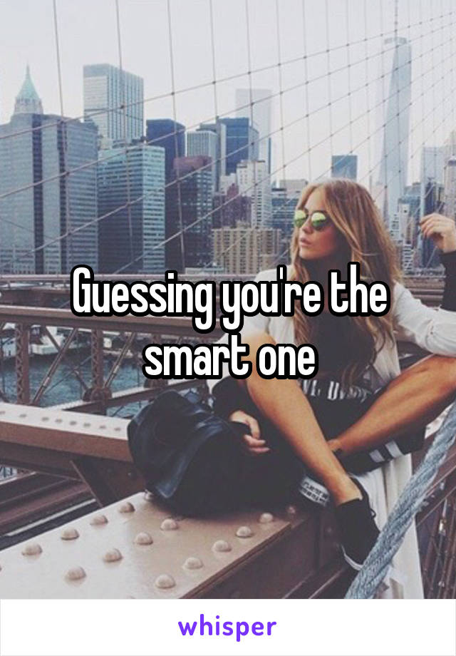 Guessing you're the smart one