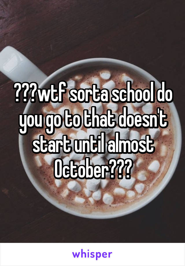 ???wtf sorta school do you go to that doesn't start until almost October???