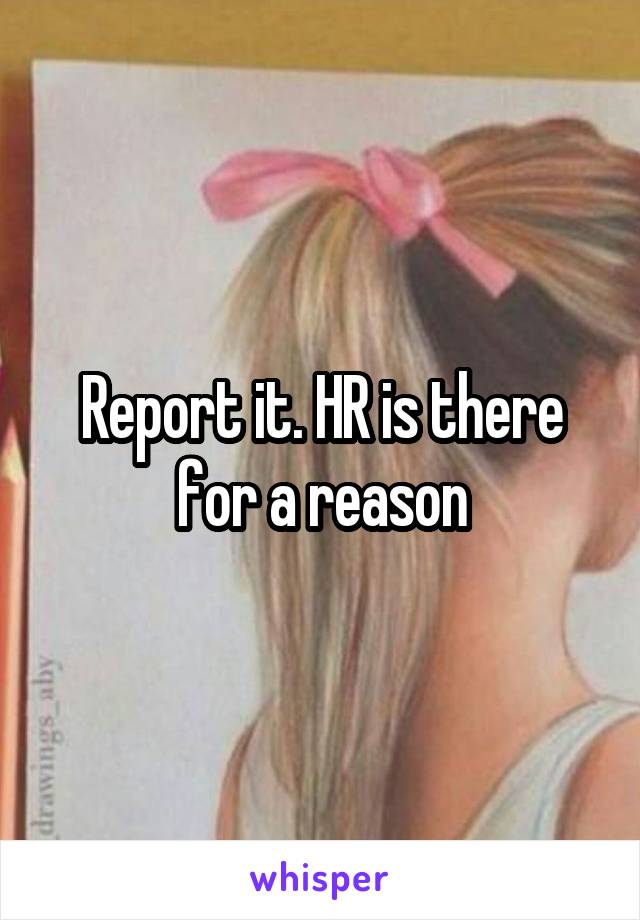 Report it. HR is there for a reason