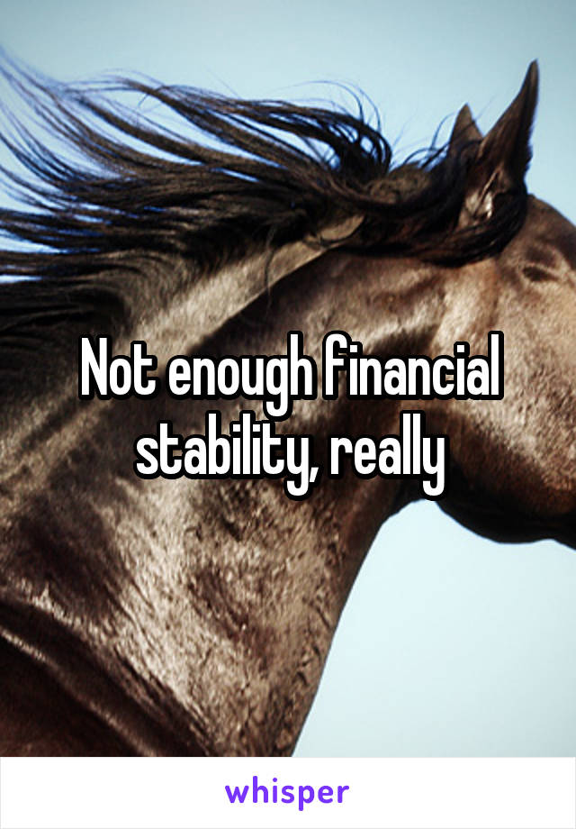 Not enough financial stability, really
