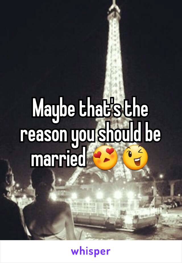 Maybe that's the reason you should be married 😍😉