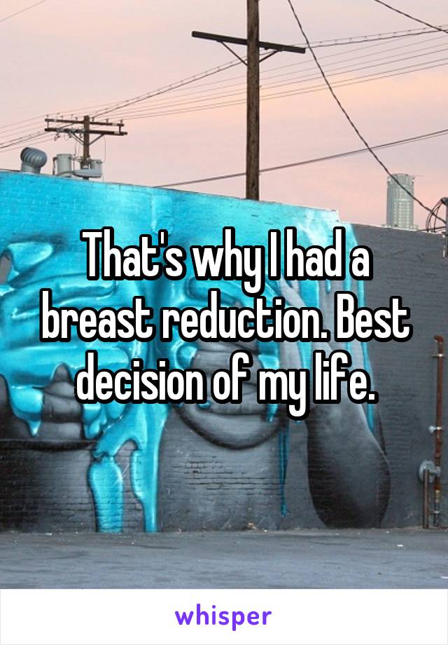 That's why I had a breast reduction. Best decision of my life.