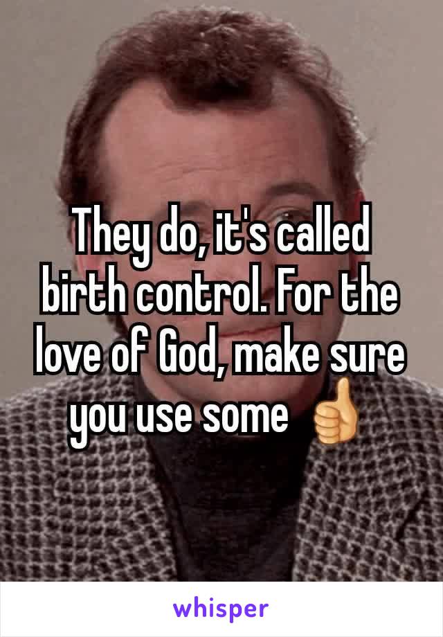 They do, it's called birth control. For the love of God, make sure you use some 👍