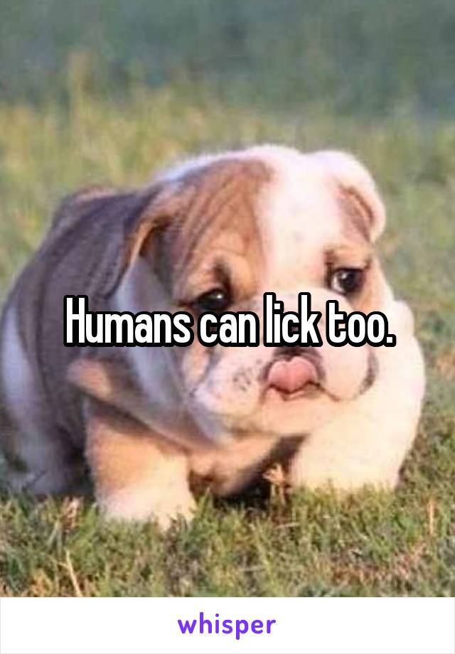 Humans can lick too.