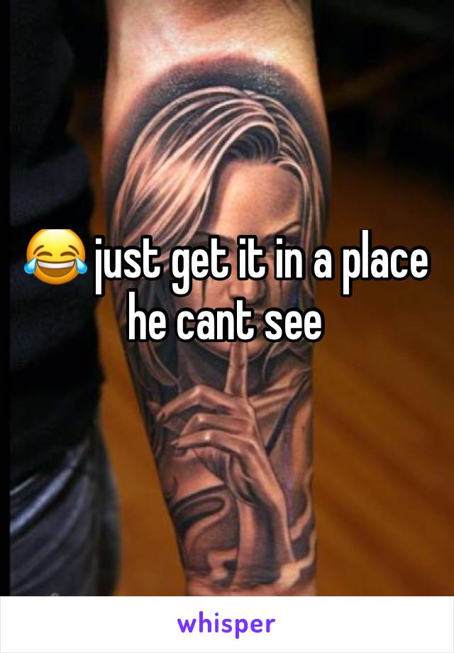 😂 just get it in a place he cant see
