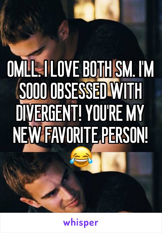 OMLL. I LOVE BOTH SM. I'M SOOO OBSESSED WITH DIVERGENT! YOU'RE MY NEW FAVORITE PERSON! 😂