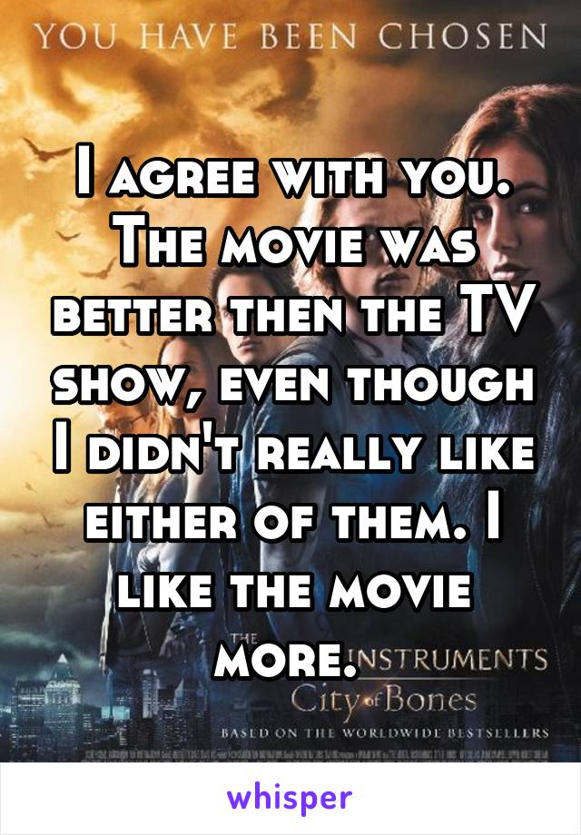 I agree with you. The movie was better then the TV show, even though I didn't really like either of them. I like the movie more. 