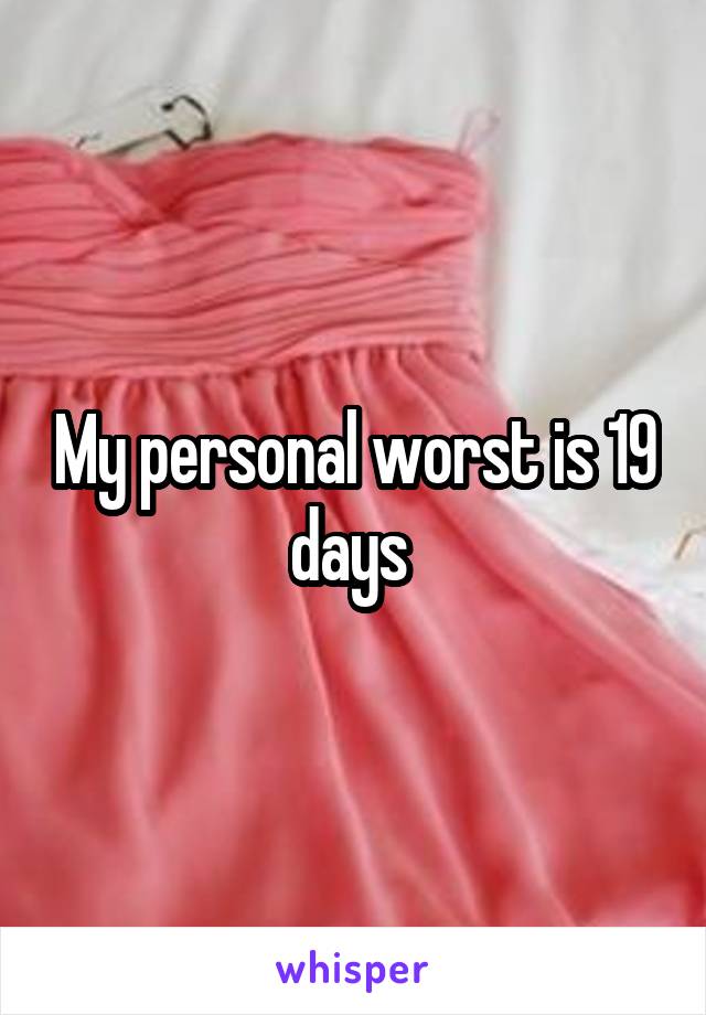 My personal worst is 19 days 