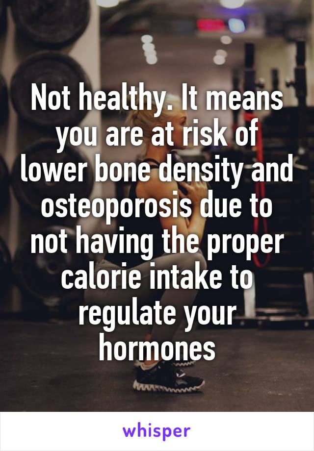 Not healthy. It means you are at risk of lower bone density and osteoporosis due to not having the proper calorie intake to regulate your hormones