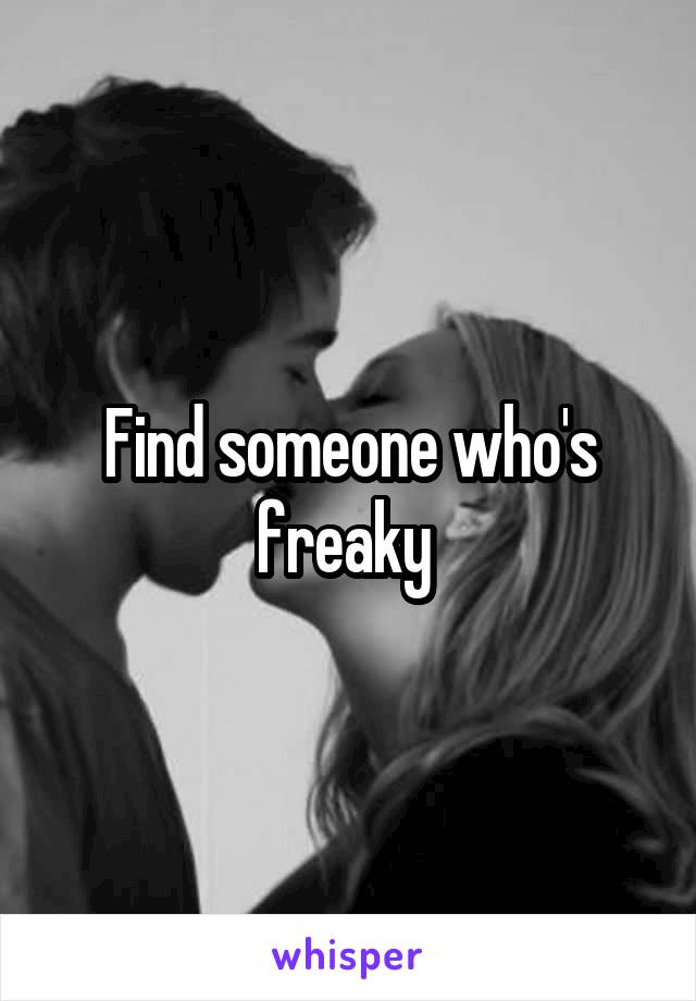 Find someone who's freaky 