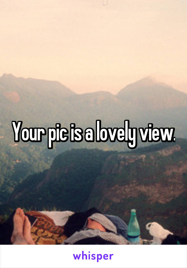 Your pic is a lovely view.