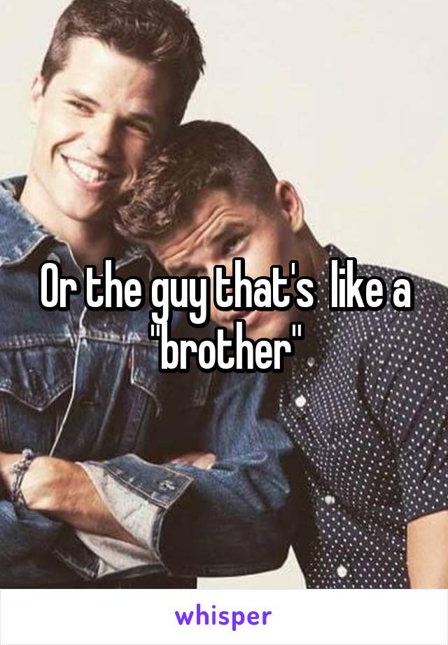 Or the guy that's  like a "brother"