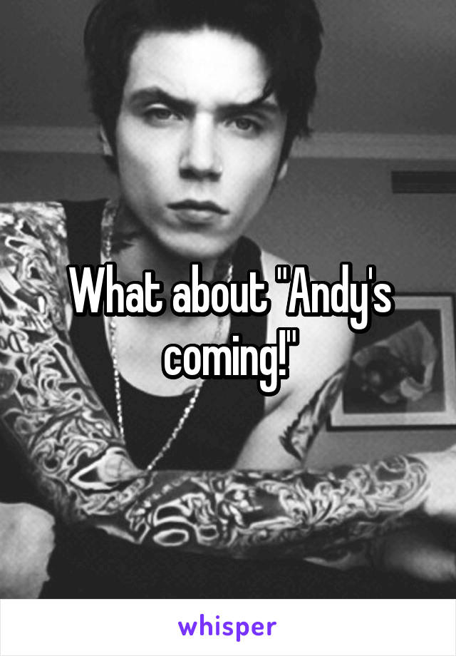 What about "Andy's coming!"
