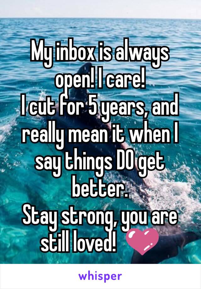 My inbox is always open! I care!
I cut for 5 years, and really mean it when I say things DO get better.
Stay strong, you are still loved!  💜