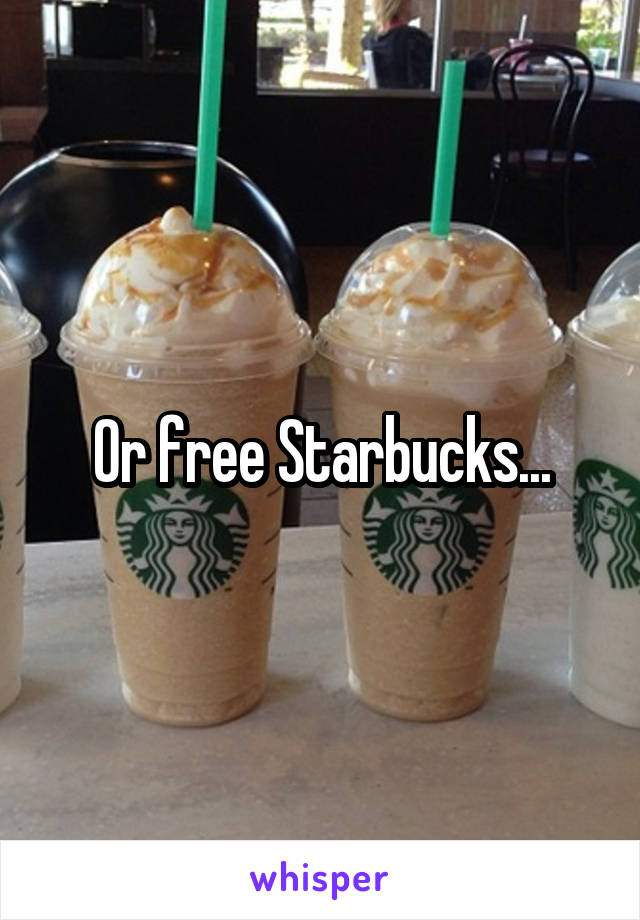 Or free Starbucks...