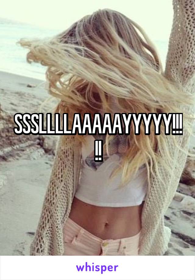 SSSLLLLAAAAAYYYYY!!!!!