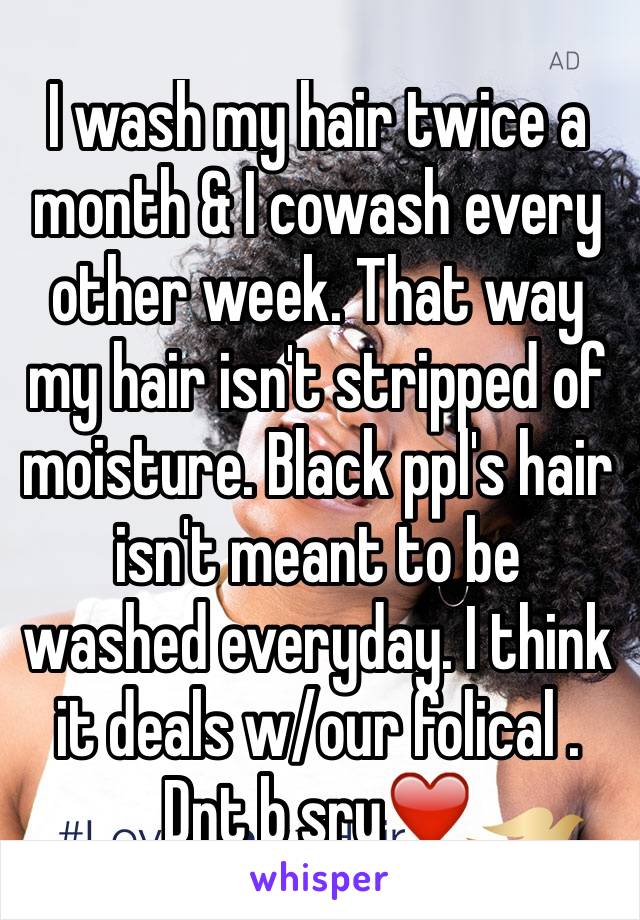 I wash my hair twice a month & I cowash every other week. That way my hair isn't stripped of moisture. Black ppl's hair isn't meant to be washed everyday. I think it deals w/our folical . Dnt b sry❤️