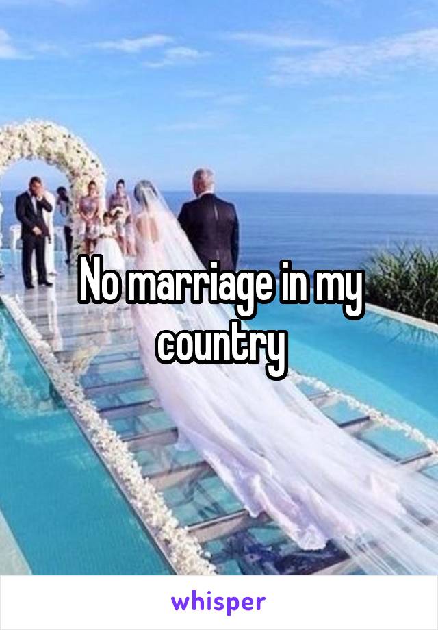 No marriage in my country