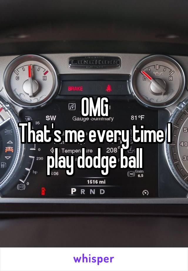 OMG
That's me every time I play dodge ball