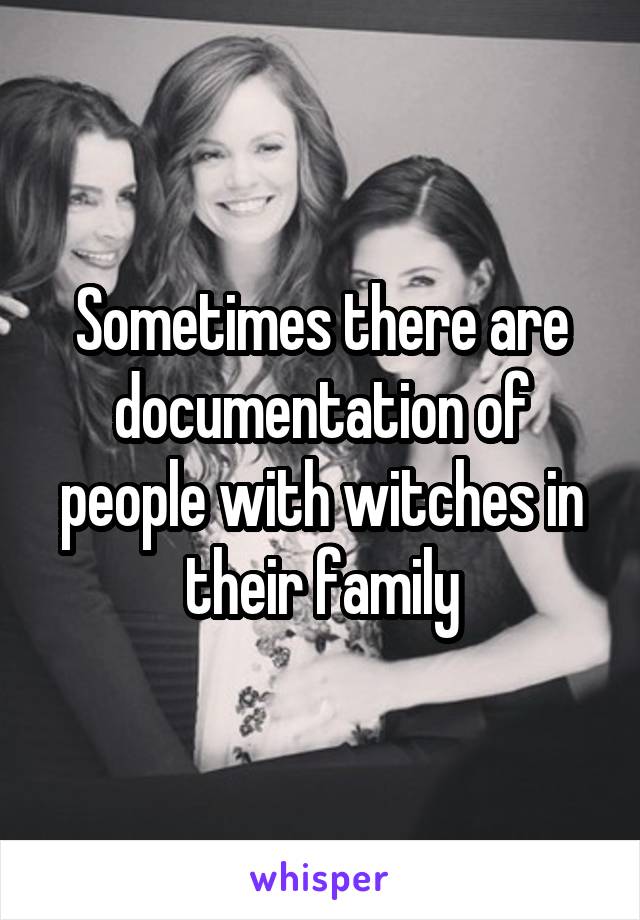 Sometimes there are documentation of people with witches in their family