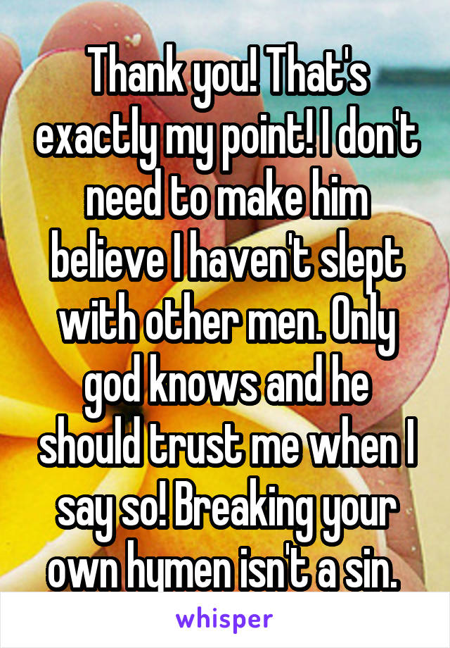 Thank you! That's exactly my point! I don't need to make him believe I haven't slept with other men. Only god knows and he should trust me when I say so! Breaking your own hymen isn't a sin. 