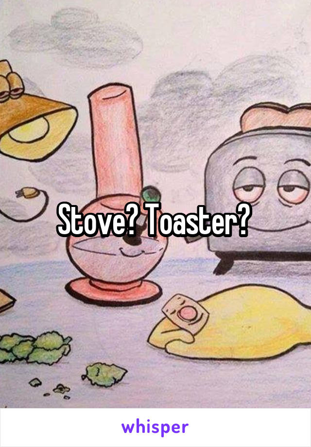 Stove? Toaster? 